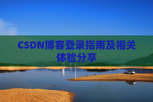 CSDN博客登录指南及相关体验分享